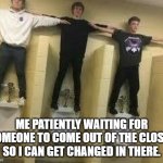 when someone is getting changed in the closet | ME PATIENTLY WAITING FOR SOMEONE TO COME OUT OF THE CLOSET SO I CAN GET CHANGED IN THERE. | image tagged in t pose bois | made w/ Imgflip meme maker