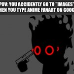 Ono | POV: YOU ACCIDENTLY GO TO "IMAGES" WHEN YOU TYPE ANIME FANART ON GOOGLE | image tagged in regret,this is bad,i dont have any tag ideas | made w/ Imgflip meme maker