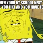 Sponge bob | WHEN YOUR AT SCHOOL NEXT TO A GIRL YOU LIKE AND YOU HAVE TO FART | image tagged in sponge bob | made w/ Imgflip meme maker