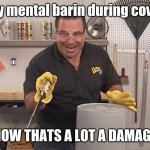 can at least somone relate? | my mental barin during covid NOW THATS A LOT A DAMAGE | image tagged in phil swift that's a lotta damage flex tape/seal | made w/ Imgflip meme maker
