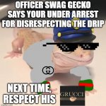 Respect the Grucci | OFFICER SWAG GECKO SAYS YOUR UNDER ARREST FOR DISRESPECTING THE DRIP; NEXT TIME, RESPECT HIS | image tagged in officer gecko,gru,grucci,gecko,stop reading the tags | made w/ Imgflip meme maker