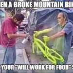 When will for food gets real | WHEN A BROKE MOUNTAIN BIKER; SEES YOUR "WILL WORK FOR FOOD" SIGN | image tagged in bike frame,painting,homeless,mountian biking | made w/ Imgflip meme maker