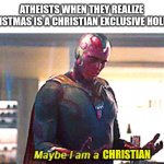 Maybe I am a christian | ATHEISTS WHEN THEY REALIZE CHRISTMAS IS A CHRISTIAN EXCLUSIVE HOLIDAY CHRISTIAN | image tagged in maybe i am a monster,christmas,memes,avengers,funny memes,vision | made w/ Imgflip meme maker