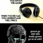 When your sad you understand the lyrics | gonna go wild wild kratts gonna go wi wi wild! | image tagged in when your sad you understand the lyrics,funny,memes,song lyrics,wild kratts | made w/ Imgflip meme maker