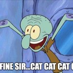 Guess What Squidward | IM FINE SIR...CAT CAT CAT CAT | image tagged in guess what squidward | made w/ Imgflip meme maker