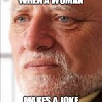 Maxist meme | WHEN A WOMAN; MAKES A JOKE | image tagged in hide the pain harold | made w/ Imgflip meme maker