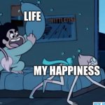 ? | LIFE; MY HAPPINESS | image tagged in steven universe,happiness | made w/ Imgflip meme maker