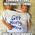 Get Along Shirt | COMMUNIST AND NATIONALIST CHINA; WHEN JAPAN INVADES | image tagged in get along shirt | made w/ Imgflip meme maker