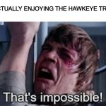why. | ME ACTUALLY ENJOYING THE HAWKEYE TRAILER | image tagged in that's impossible pre-added text,hawkeye,hawkeye trailer,marvel,mcu,marvel cinematic universe | made w/ Imgflip meme maker