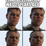 Carter's Still A Dick | FINAL DESTINATION WAS 21 YEARS AGO | image tagged in matt damon old | made w/ Imgflip meme maker