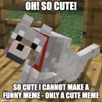 TOO CUTE TO LIVE? | OH! SO CUTE! SO CUTE I CANNOT MAKE A FUNNY MEME - ONLY A CUTE MEME | image tagged in minecraft wolf | made w/ Imgflip meme maker