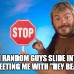 Jack Black Elmo Stop | WHEN RANDOM GUYS SLIDE INTO MY DM'S GREETING ME WITH "HEY BEAUTIFUL" | image tagged in jack black elmo stop | made w/ Imgflip meme maker