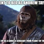 Andrew | I WENT TO BED AS ANDREW TAYLOR; I WOKE UP AS A GORILLA SERGEANT FROM PLANET OF THE APES | image tagged in andrew | made w/ Imgflip meme maker