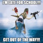 When you are late for school. | I'M LATE FOR SCHOOL!!! GET OUT OF THE WAY!!! | image tagged in dinosaur riding shark,school | made w/ Imgflip meme maker