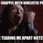We've all been there | WHEN YOU GRAPPLE WITH NIHILISTIC PHILOSOPHY:; YOU ARE TEARING ME APART NIETZSCHAAA | image tagged in you are tearing me apart,funny meme,lol so funny,the room | made w/ Imgflip meme maker