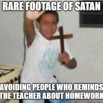 This is a very rare footage | RARE FOOTAGE OF SATAN; AVOIDING PEOPLE WHO REMINDS THE TEACHER ABOUT HOMEWORK | image tagged in begone satan | made w/ Imgflip meme maker