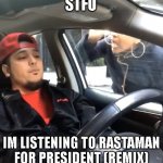 Stfu | STFU; IM LISTENING TO RASTAMAN FOR PRESIDENT (REMIX) | image tagged in stfu im listening to | made w/ Imgflip meme maker