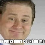 they don't | DOWN VOTES DON'T COUNT ON IMG.FLIP | image tagged in its free real estate no text | made w/ Imgflip meme maker