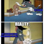 Expectation VS. Reality in school | EXPECTATION:; MY TEACHER; MY TESTS GOT AN A+; ME; REALITY:; MY TEACHER HITTING ME BECAUSE I GOT AN F; ME | image tagged in tom and jerry meme,school,expectation vs reality | made w/ Imgflip meme maker