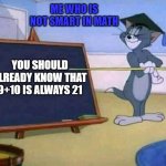 dummies as teachers in school be like | ME WHO IS NOT SMART IN MATH; YOU SHOULD ALREADY KNOW THAT 9+10 IS ALWAYS 21 | image tagged in tom and jerry,teacher,school,dummy | made w/ Imgflip meme maker