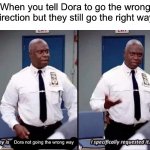 Disappointment 1000 | When you tell Dora to go the wrong direction but they still go the right way Dora not going the wrong way | image tagged in gifs,not really a gif,deez nutz,why are you reading this,never gonna give you up,send nudes | made w/ Imgflip meme maker