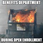 benefitsOEfire | BENEFITS DEPARTMENT; DURING OPEN ENROLLMENT | image tagged in dumpster fire | made w/ Imgflip meme maker