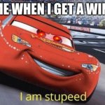 I am stupeed | ME WHEN I GET A WIN | image tagged in i am stupeed | made w/ Imgflip meme maker
