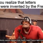 Words cannot express how much I hate France right now! | When you realize that letters in math were invented by the French: | image tagged in words cannot express how much i hate france right now,tf2,fun,memes,oh wow are you actually reading these tags | made w/ Imgflip meme maker