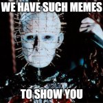 Such Memes | WE HAVE SUCH MEMES; TO SHOW YOU | image tagged in pinhead,memes | made w/ Imgflip meme maker