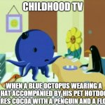 Oswald | CHILDHOOD TV; WHEN A BLUE OCTOPUS WEARING A HAT ACCOMPANIED BY HIS PET HOTDOG SHARES COCOA WITH A PENGUIN AND A FLOWER | image tagged in oswald | made w/ Imgflip meme maker