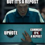 I'd just upvote idc if it's a repost | FUNNY MEME BUT IT'S A REPOST UPVOTE COMMENT IT'S A REPOST | image tagged in squid game,funny | made w/ Imgflip meme maker