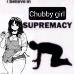 I believe in chubby girl supremacy