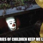IT Clown | THE CRIES OF CHILDREN KEEP ME LIVING | image tagged in it clown | made w/ Imgflip meme maker