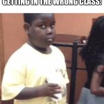 Akward black kid | POV:
GETTING IN THE WRONG CLASS: | image tagged in akward black kid | made w/ Imgflip meme maker