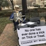 Name 1 person. (31 Days of Spooktober - Day 13) | No one has ever done a trick on Trick or Treat. | image tagged in change my mind - skeleton version,change my mind,spooktober,memes,funny,trick or treat | made w/ Imgflip meme maker