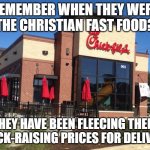 chick fil-a | REMEMBER WHEN THEY WERE THE CHRISTIAN FAST FOOD? THEY HAVE BEEN FLEECING THEIR FLOCK-RAISING PRICES FOR DELIVERY | image tagged in chick fil-a | made w/ Imgflip meme maker