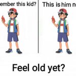 I certainly don't feel old | him | image tagged in remember this kid,pokemon,ash ketchum,feel old yet,memes,why are you reading this | made w/ Imgflip meme maker