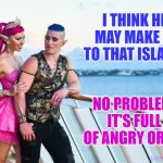Satine & Jamison - Orc Island | I THINK HE MAY MAKE IT TO THAT ISLAND. NO PROBLEM. IT'S FULL OF ANGRY ORCS. | image tagged in satine jamison,memes,satine phoenix,satine's quest,mad fae | made w/ Imgflip meme maker