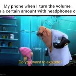 idk the title | My phone when I turn the volume up a certain amount with headphones on | image tagged in do you want to explode | made w/ Imgflip meme maker