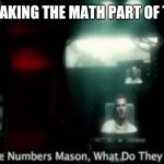 SAT | WHEN TAKING THE MATH PART OF THE SAT | image tagged in the numbers mason what do they mean | made w/ Imgflip meme maker