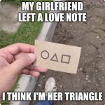Squid | MY GIRLFRIEND LEFT A LOVE NOTE; I THINK I'M HER TRIANGLE | image tagged in squid game | made w/ Imgflip meme maker