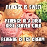 Revenge | REVENGE  IS  SWEET; REVENGE  IS  A  DISH 
BEST  SERVED  COLD; REVENGE  IS  ICE  CREAM | image tagged in ice cream | made w/ Imgflip meme maker