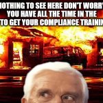 Just Take Your Sweet Time | NOTHING TO SEE HERE DON'T WORRY YOU HAVE ALL THE TIME IN THE WORLD TO GET YOUR COMPLIANCE TRAINING DONE | image tagged in nothing to see here,wow look nothing,leslie nielsen | made w/ Imgflip meme maker