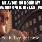Many can relate to this. | ME AVOIDING DOING MY HOMEWORK UNTIL THE LAST MINUTE | image tagged in yeah i ve got time | made w/ Imgflip meme maker