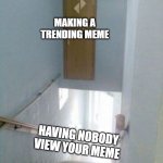 Getting trending be like | MAKING A TRENDING MEME; HAVING NOBODY VIEW YOUR MEME | image tagged in door construction fail,trending | made w/ Imgflip meme maker