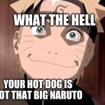 Naruto | WHAT THE HELL; YOUR HOT DOG IS NOT THAT BIG NARUTO | image tagged in naruto | made w/ Imgflip meme maker