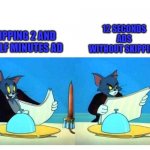 skipping ads be like | SKIPPING 2 AND A HALF MINUTES AD; 12 SECONDS ADS WITHOUT SKIPPING | image tagged in tom and jerry | made w/ Imgflip meme maker