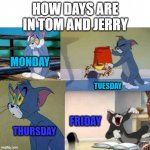 days be like | HOW DAYS ARE IN TOM AND JERRY; MONDAY; TUESDAY; FRIDAY; THURSDAY | image tagged in tom and jerry,memes,time | made w/ Imgflip meme maker