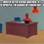 Spiderman Computer Desk Meme | IMGFLIP AFTER SEEING ANOTHER "IF I GET 20 UPVOTES, I'M ASKING MY CRUSH OUT" MEME | image tagged in memes,spiderman computer desk,spiderman,funny,gifs,not really a gif | made w/ Imgflip meme maker