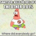 alone patrick | HAND SANITIZER: KILLS 99.99% OF GERMS THE OTHER 0.01% | image tagged in alone patrick | made w/ Imgflip meme maker